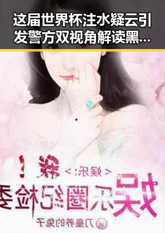 这届世界杯注水疑云引发警方双视角解读黑料今日吃瓜爆料
